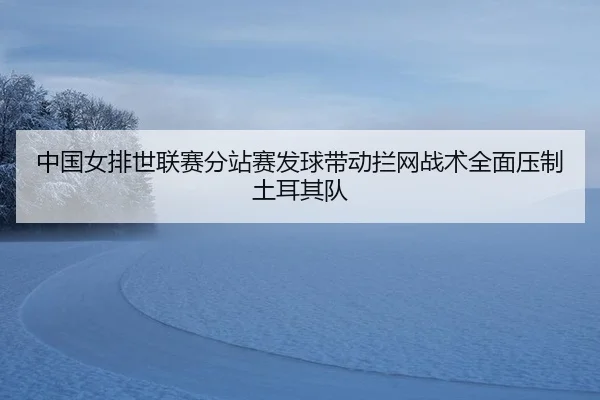 zhong-guo-nv-pai-shi-lian-sai-fen-zhan-sai-fa-qiu-dai-dong-lan-wang-zhan-shu-quan-mian-ya-zhi-tu-er-qi-dui-2-270.jpg