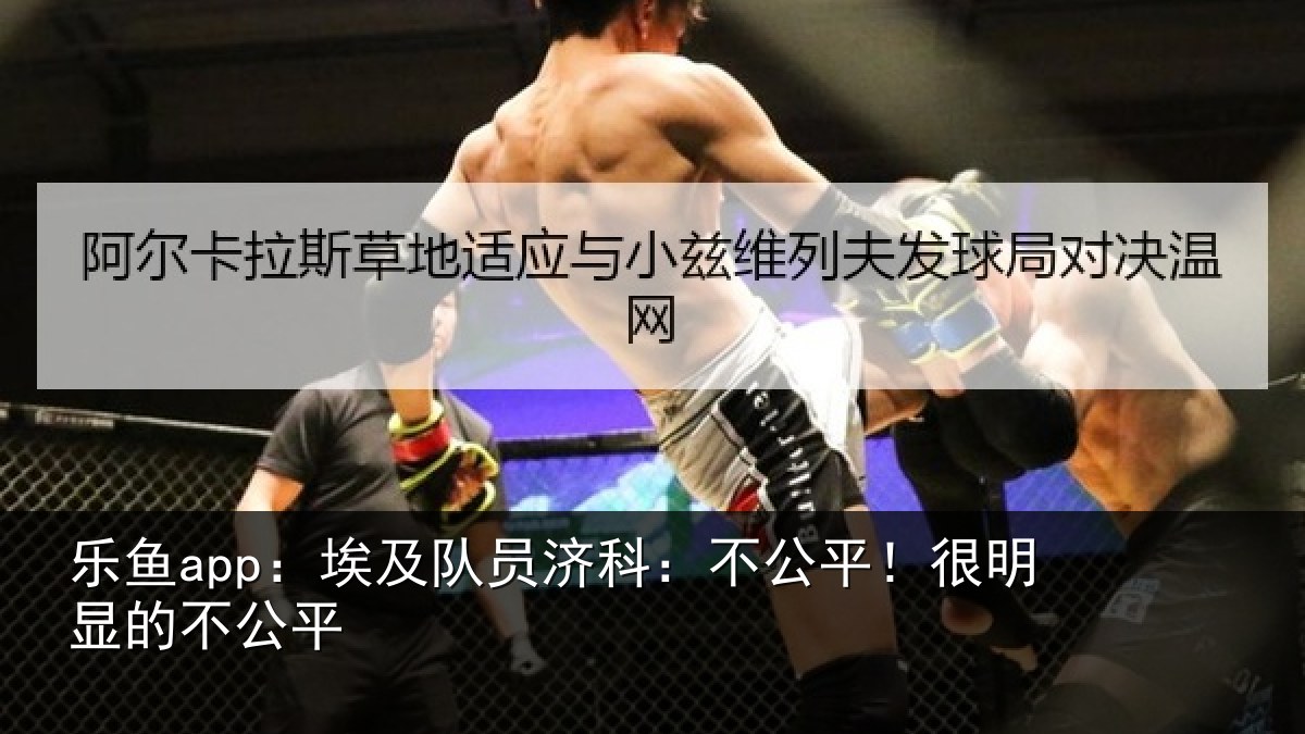 乐鱼app：埃及队员济科：不公平！很明显的不公平