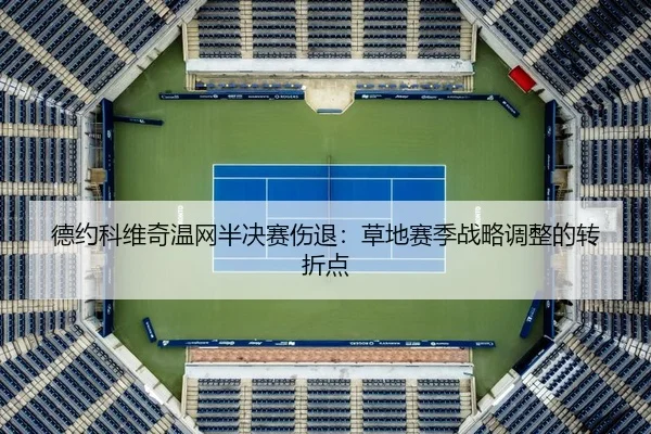 德约科维奇温网半决赛伤退：草地赛季战略调整的转折点