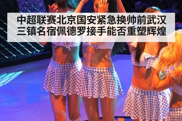 中超联赛北京国安紧急换帅前武汉三镇名宿佩德罗接手能否重塑辉煌