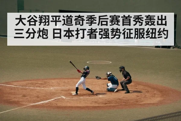 大谷翔平道奇季后赛首秀轰出三分炮 日本打者强势征服纽约
