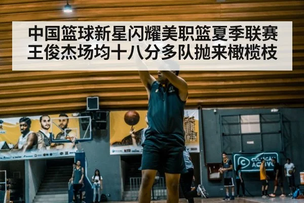 中国篮球新星闪耀美职篮夏季联赛王俊杰场均十八分多队抛来橄榄枝